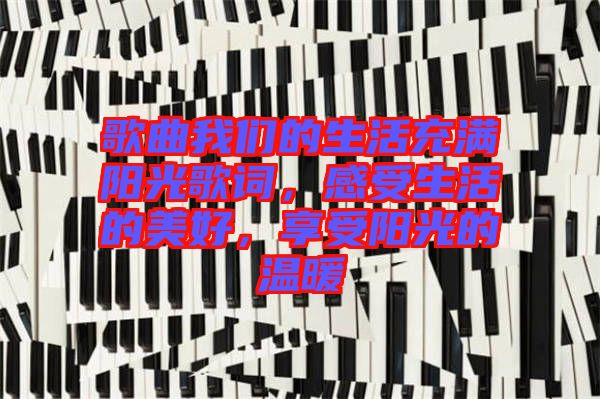 歌曲我們的生活充滿陽(yáng)光歌詞，感受生活的美好，享受陽(yáng)光的溫暖