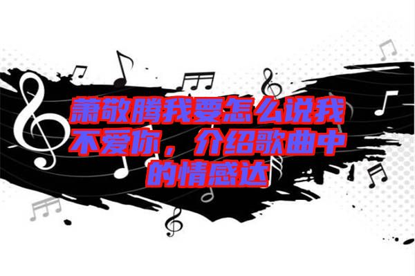 蕭敬騰我要怎么說(shuō)我不愛(ài)你，介紹歌曲中的情感達(dá)