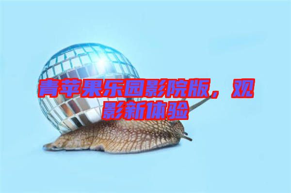 青蘋果樂園影院版，觀影新體驗