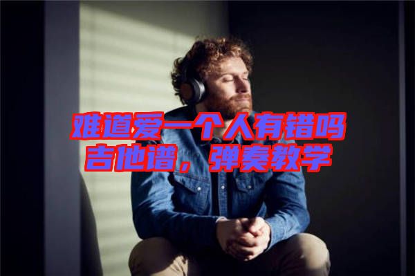 難道愛一個人有錯嗎吉他譜，彈奏教學(xué)