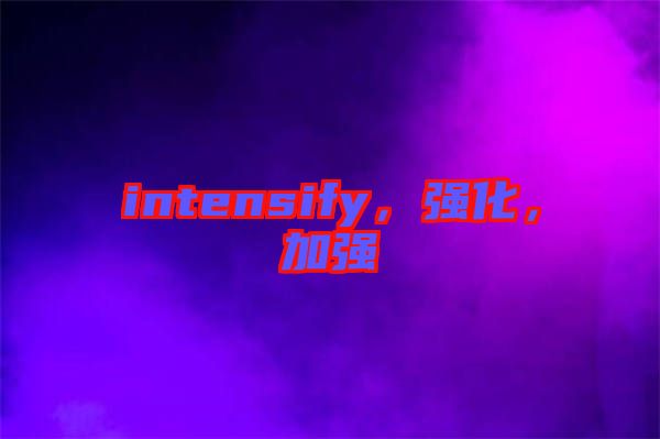 intensify，強化，加強
