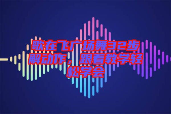 歌在飛廣場舞32步解動作，跟著教學(xué)輕松學(xué)會