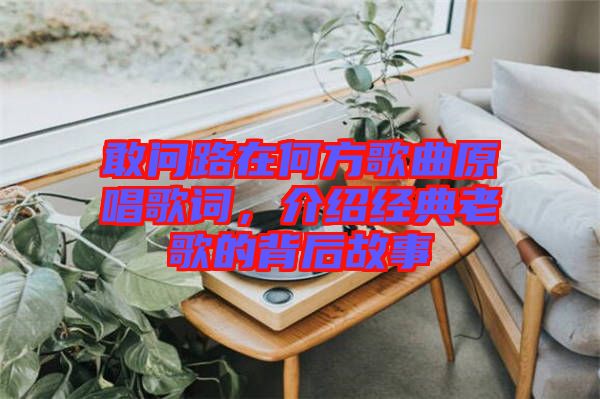 敢問(wèn)路在何方歌曲原唱歌詞，介紹經(jīng)典老歌的背后故事