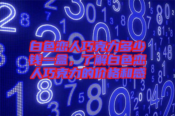 白色戀人巧克力多少錢一盒，了解白色戀人巧克力的價格和感