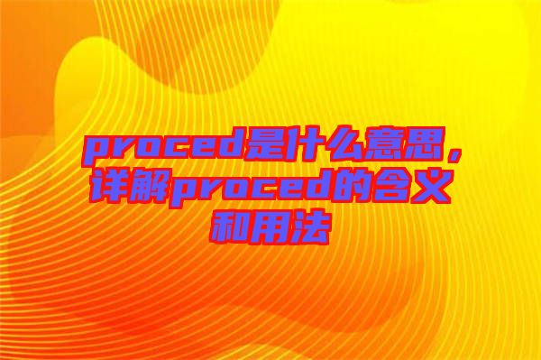 proced是什么意思，詳解proced的含義和用法
