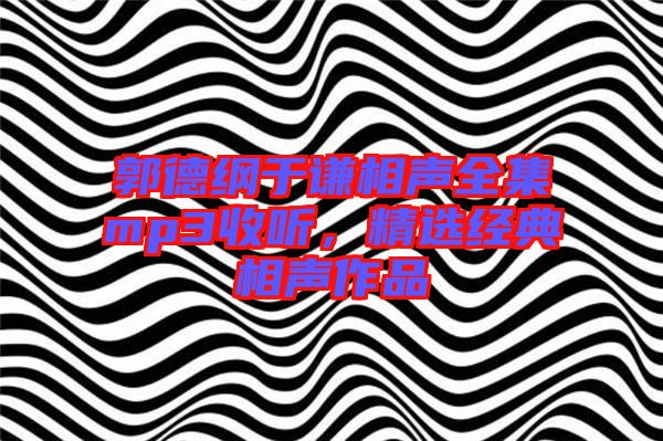 郭德綱于謙相聲全集mp3收聽，精選經(jīng)典相聲作品
