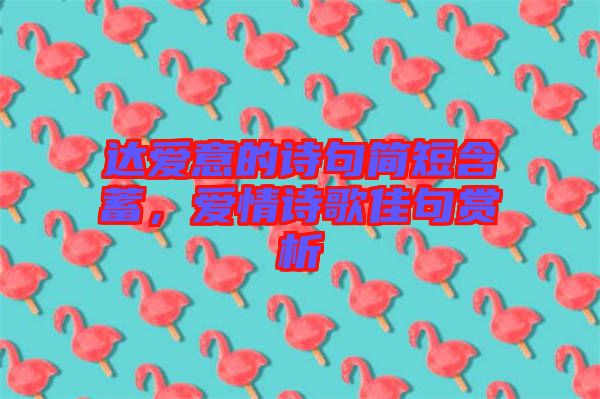 達(dá)愛(ài)意的詩(shī)句簡(jiǎn)短含蓄，愛(ài)情詩(shī)歌佳句賞析