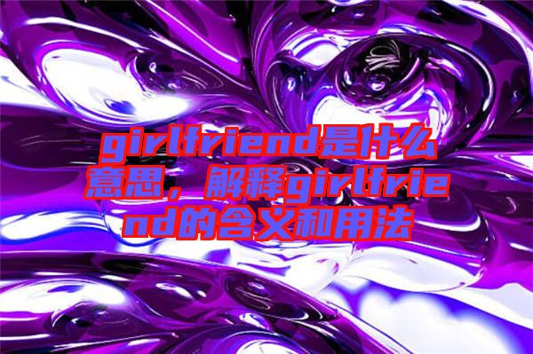 girlfriend是什么意思，解釋girlfriend的含義和用法
