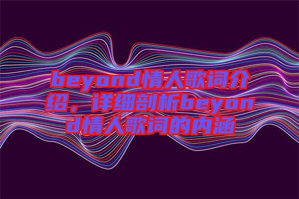 beyond情人歌詞介紹，詳細(xì)剖析beyond情人歌詞的內(nèi)涵