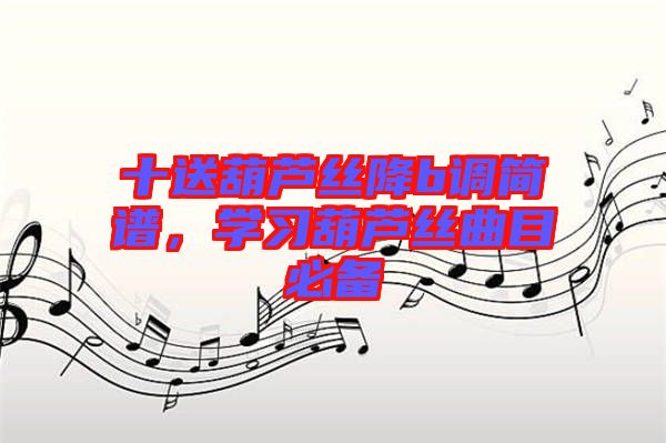 十送葫蘆絲降b調簡譜，學習葫蘆絲曲目必備