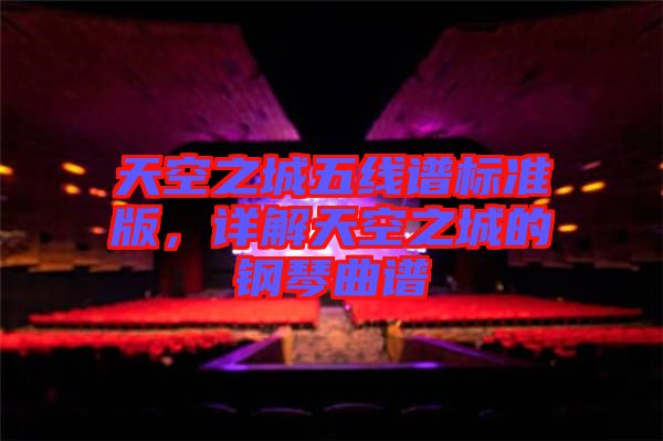 天空之城五線譜標(biāo)準(zhǔn)版，詳解天空之城的鋼琴曲譜