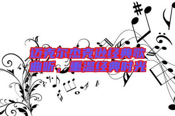 邁克爾杰克遜經(jīng)典歌曲聽，重溫經(jīng)典時光