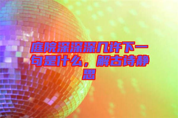 庭院深深深幾許下一句是什么，解古詩靜思