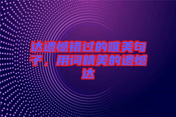 達(dá)遺憾錯(cuò)過的唯美句子，用詞精美的遺憾達(dá)