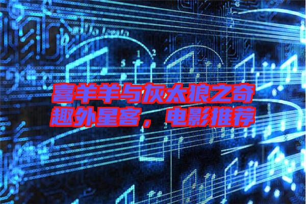 喜羊羊與灰太狼之奇趣外星客，電影推薦