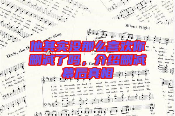 他其實(shí)沒(méi)那么喜歡你刪減了嗎，介紹刪減幕后真相