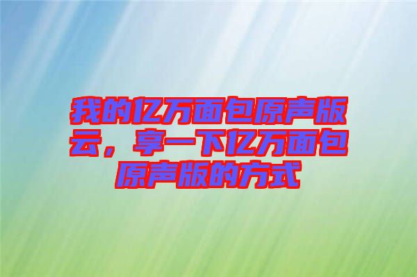 我的億萬面包原聲版云，享一下億萬面包原聲版的方式