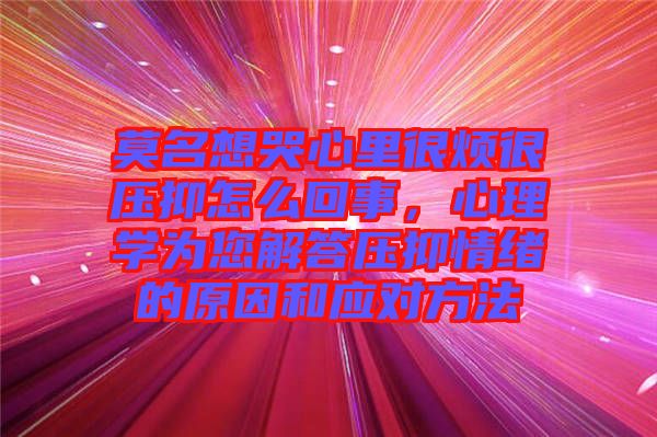 莫名想哭心里很煩很壓抑怎么回事，心理學為您解答壓抑情緒的原因和應對方法
