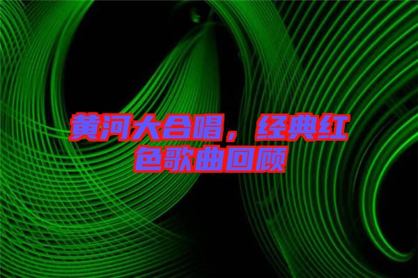 黃河大合唱，經(jīng)典紅色歌曲回顧