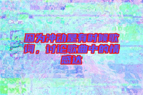 因為沖動是有時候歌詞，討論歌曲中的情感達