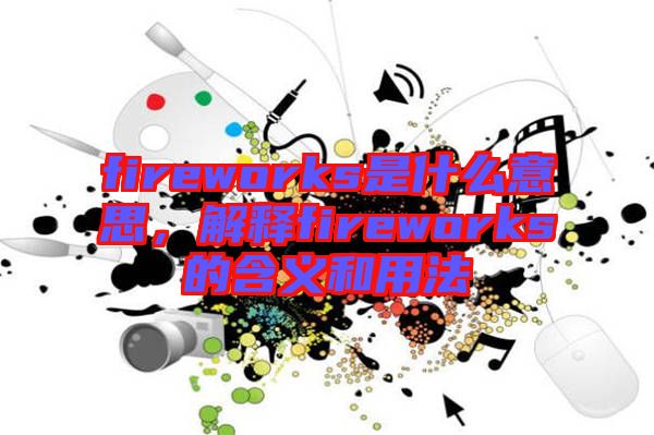 fireworks是什么意思，解釋fireworks的含義和用法