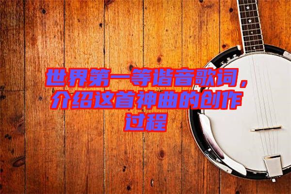 世界第一等諧音歌詞，介紹這首神曲的創(chuàng)作過程