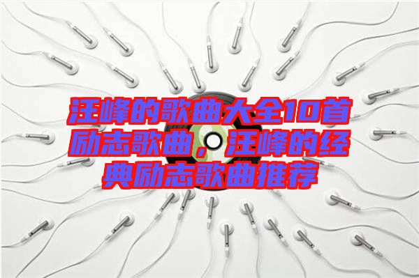 汪峰的歌曲大全10首勵志歌曲，汪峰的經(jīng)典勵志歌曲推薦