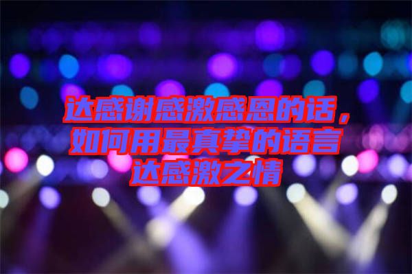 達(dá)感謝感激感恩的話(huà)，如何用最真摯的語(yǔ)言達(dá)感激之情