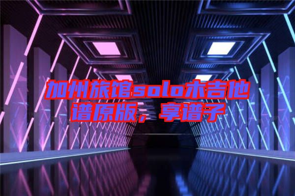 加州旅館solo木吉他譜原版，享譜子