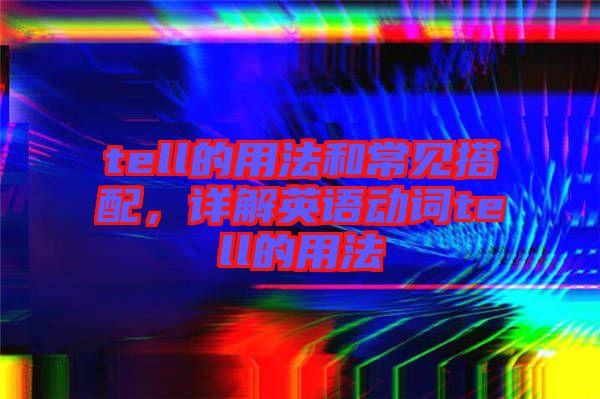 tell的用法和常見搭配，詳解英語動詞tell的用法