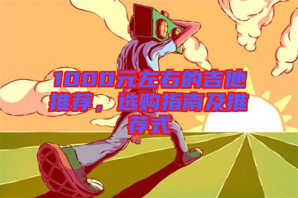 1000元左右的吉他推薦，選購指南及推薦式