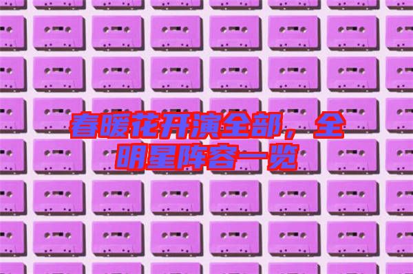 春暖花開演全部，全明星陣容一覽