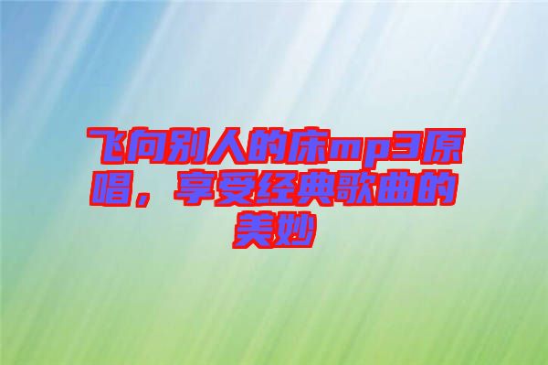 飛向別人的床mp3原唱，享受經(jīng)典歌曲的美妙