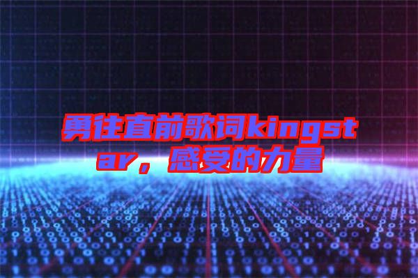 勇往直前歌詞kingstar，感受的力量
