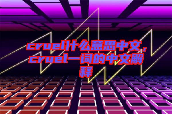 cruel什么意思中文，cruel一詞的中文解釋