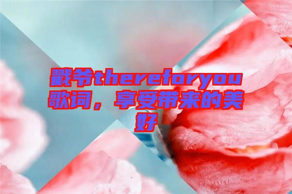 戳爺thereforyou歌詞，享受帶來的美好