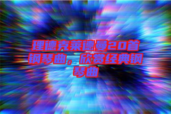 理德克萊德曼20首鋼琴曲，欣賞經(jīng)典鋼琴曲