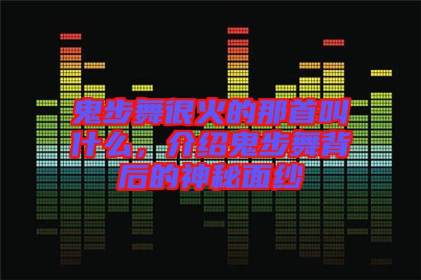 鬼步舞很火的那首叫什么，介紹鬼步舞背后的神秘面紗