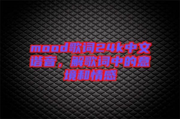 mood歌詞24k中文諧音，解歌詞中的意境和情感