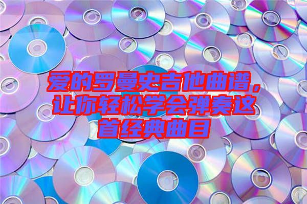 愛的羅曼史吉他曲譜，讓你輕松學會彈奏這首經(jīng)典曲目