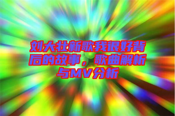劉大壯新歌我很好背后的故事，歌曲解析與MV分析