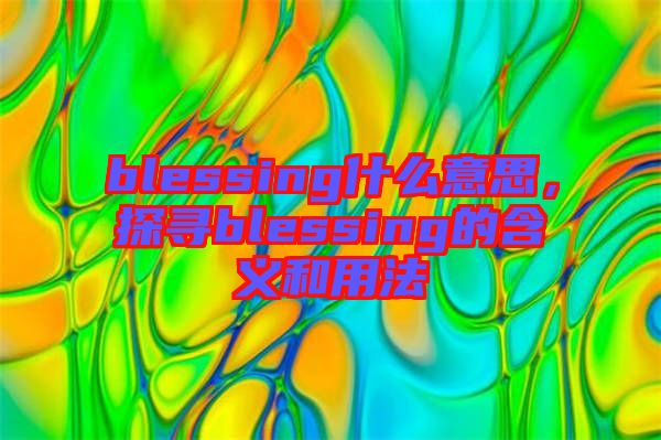 blessing什么意思，探尋blessing的含義和用法