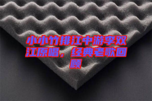 小小竹排江中游李雙江原唱，經(jīng)典老歌回顧