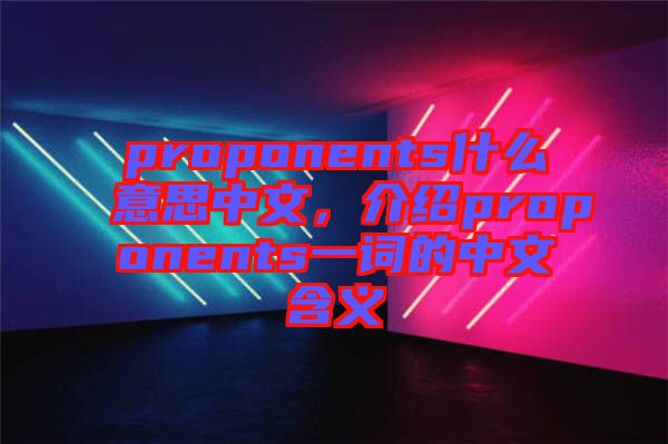 proponents什么意思中文，介紹proponents一詞的中文含義