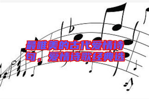 最唯美的古代愛情詩句，愛情詩歌經(jīng)典選