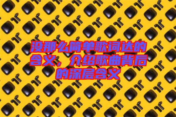 沒那么簡單歌詞達(dá)的含義，介紹歌曲背后的深層含義