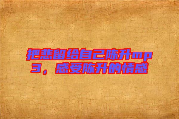 把悲留給自己陳升mp3，感受陳升的情感