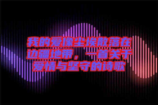 我的愛像塵埃散落在邊疆地帶，一首關(guān)于愛情與堅守的詩歌