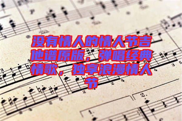 沒(méi)有情人的情人節(jié)吉他譜原版，彈唱經(jīng)典情歌，獨(dú)享浪漫情人節(jié)