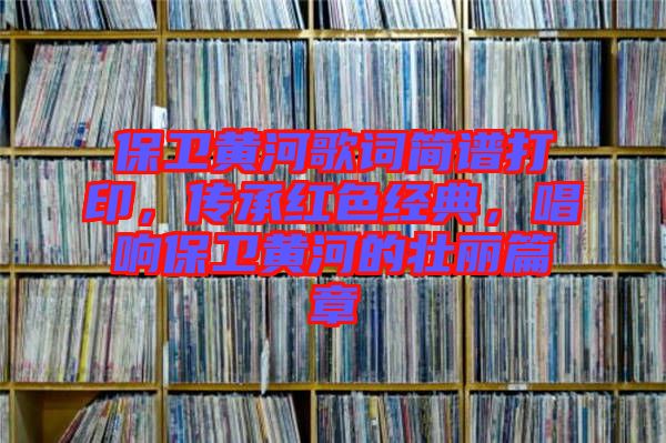 保衛(wèi)黃河歌詞簡(jiǎn)譜打印，傳承紅色經(jīng)典，唱響保衛(wèi)黃河的壯麗篇章